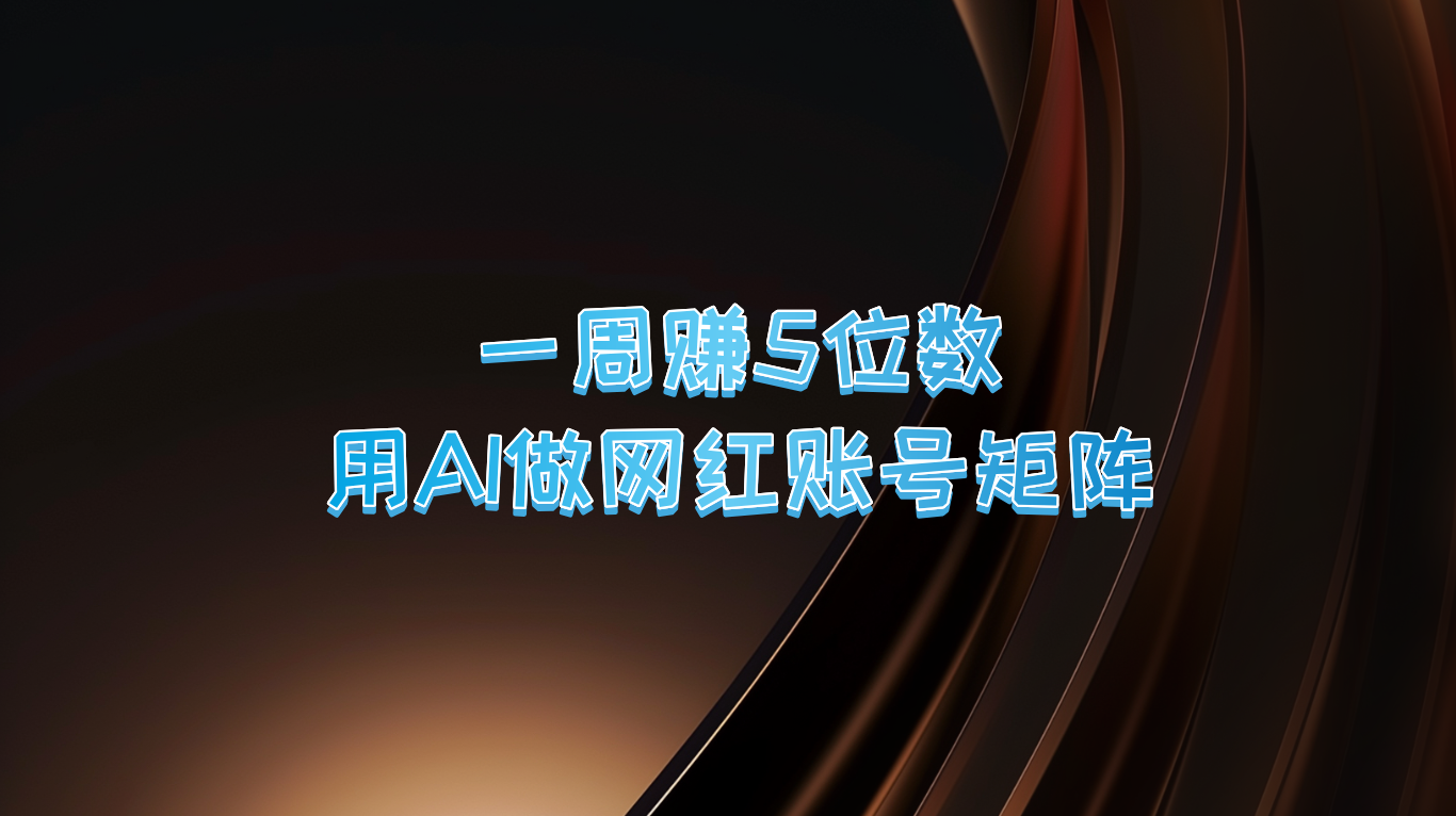 一周赚5位数，用AI做网红账号矩阵，现在的AI功能实在太强大了-七哥资源网 - 全网最全创业项目资源