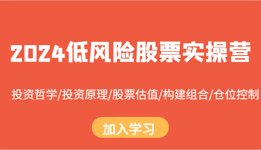 2024低风险股票实操营：投资哲学/投资原理/股票估值/构建组合/仓位控制-七哥资源网 - 全网最全创业项目资源