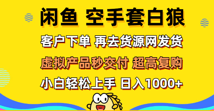 （12589期）闲鱼空手套白狼 客户下单 再去货源网发货 秒交付 高复购 轻松上手 日入…-七哥资源网 - 全网最全创业项目资源