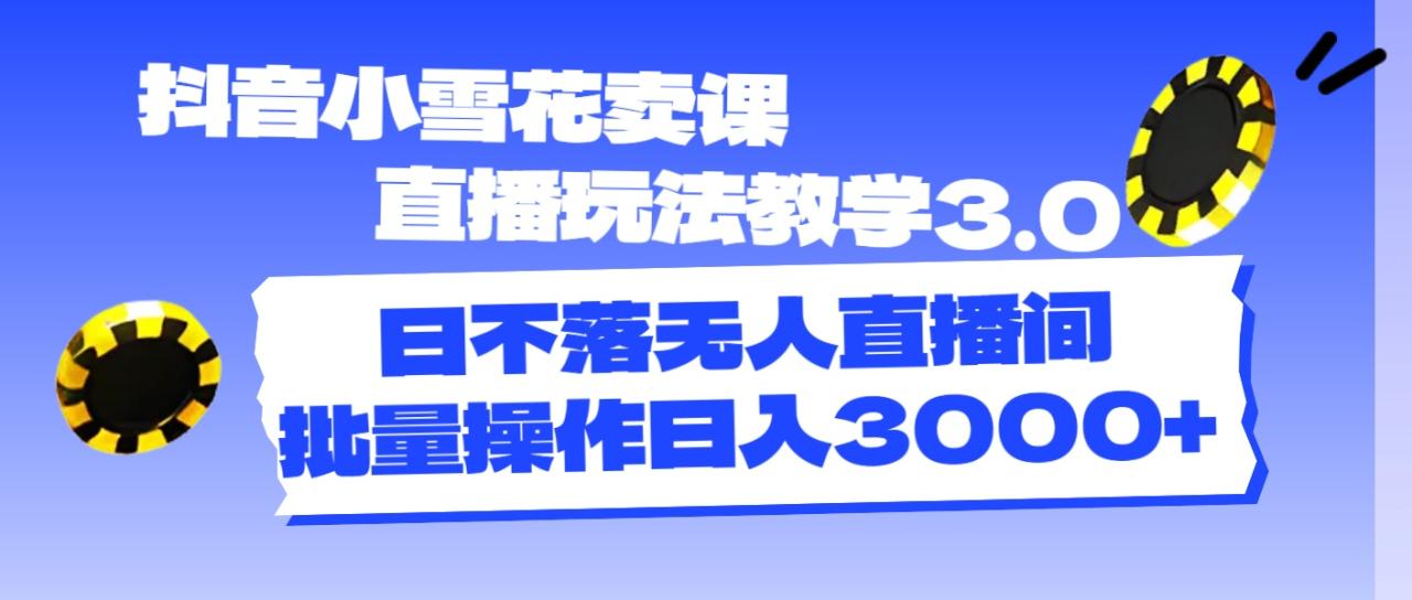 （11595期）抖音小雪花卖课直播玩法教学3.0，日不落无人直播间，批量操作日入3000+-七哥资源网 - 全网最全创业项目资源