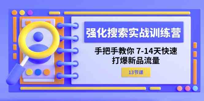 强化搜索实战训练营，手把手教你7-14天快速打爆新品流量（13节课）-七哥资源网 - 全网最全创业项目资源