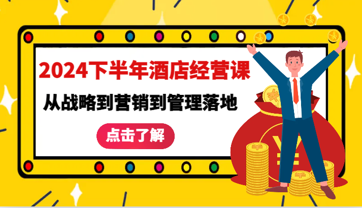 2024下半年酒店经营课-从战略到营销到管理落地的全套课程-七哥资源网 - 全网最全创业项目资源