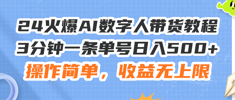 （11737期）24火爆AI数字人带货教程，3分钟一条单号日入500+，操作简单，收益无上限-七哥资源网 - 全网最全创业项目资源