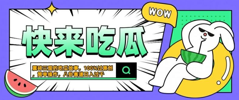 震碎三观的吃瓜故事，一键生成100%过原创，猎奇八卦赛道，简单操作日入几张【揭秘】-七哥资源网 - 全网最全创业项目资源