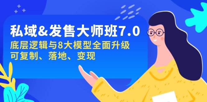 私域&发售-大师班第7期，底层逻辑与8大模型全面升级 可复制 落地 变现-七哥资源网 - 全网最全创业项目资源