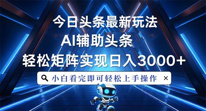 （13683期）今日头条最新玩法，思路简单，AI辅助，复制粘贴轻松矩阵日入3000+-七哥资源网 - 全网最全创业项目资源