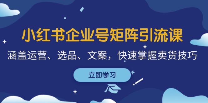 小红书企业号矩阵引流课，涵盖运营、选品、文案，快速掌握卖货技巧-七哥资源网 - 全网最全创业项目资源