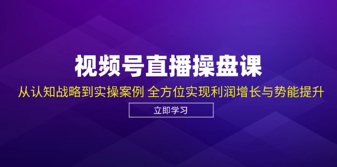 （12881期）视频号直播操盘课，从认知战略到实操案例 全方位实现利润增长与势能提升-七哥资源网 - 全网最全创业项目资源