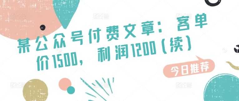 某公众号付费文章：客单价1500，利润1200(续)，市场几乎可以说是空白的-七哥资源网 - 全网最全创业项目资源