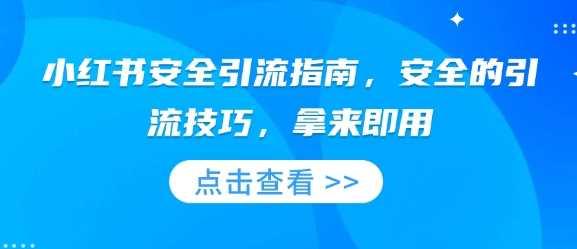 小红书安全引流指南，安全的引流技巧，拿来即用-七哥资源网 - 全网最全创业项目资源