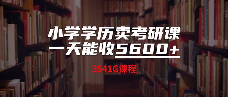 （12556期）小学学历卖考研课程，一天收5600（附3580G考研合集）-七哥资源网 - 全网最全创业项目资源