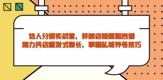 达人分销实战营，店铺搭建四课，助力抖店爆发式增长，掌握私域养号技巧-七哥资源网 - 全网最全创业项目资源