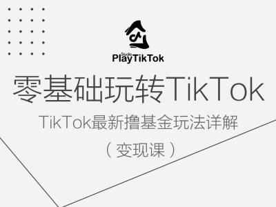 零基础玩转TiKToK变现课，TikTok最新撸基金玩法详解-七哥资源网 - 全网最全创业项目资源