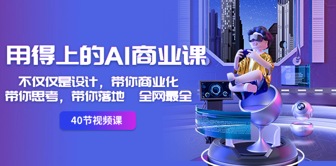 用得上的-AI商业课：不仅仅是设计，带你商业化-带你思考-带你落地-全网最全-七哥资源网 - 全网最全创业项目资源