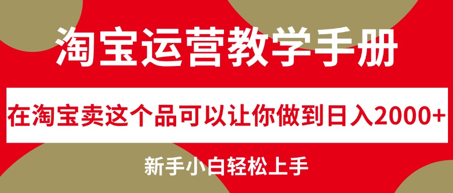 （12351期）淘宝运营教学手册，在淘宝卖这个品可以让你做到日入2000+，新手小白轻…-七哥资源网 - 全网最全创业项目资源