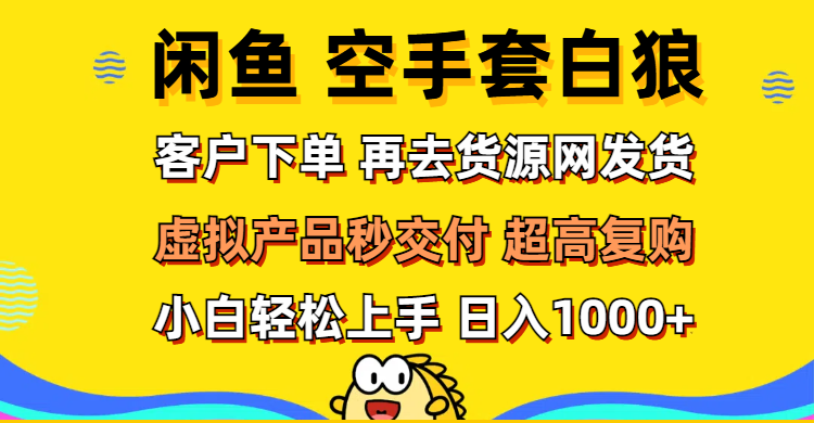 （12481期）闲鱼空手套白狼 客户下单 再去货源网发货 秒交付 高复购 轻松上手 日入…-七哥资源网 - 全网最全创业项目资源