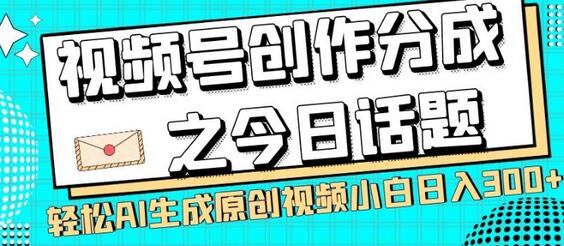 视频号创作分成之今日话题，两种方法，轻松AI生成原创视频，小白日入300+-七哥资源网 - 全网最全创业项目资源
