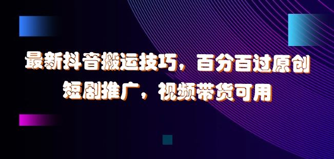 最新抖音搬运技巧，百分百过原创，短剧推广，视频带货可用【揭秘】-七哥资源网 - 全网最全创业项目资源