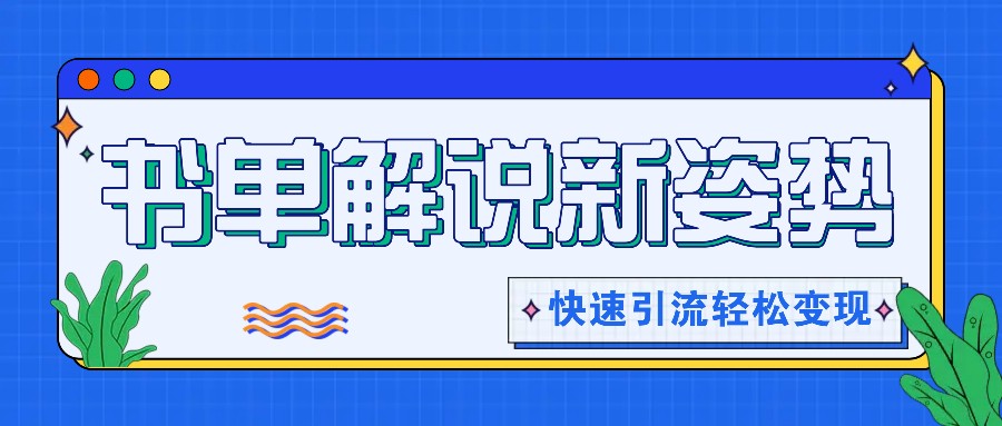 书单解说玩法快速引流，解锁阅读新姿势，原创视频轻松变现！-七哥资源网 - 全网最全创业项目资源