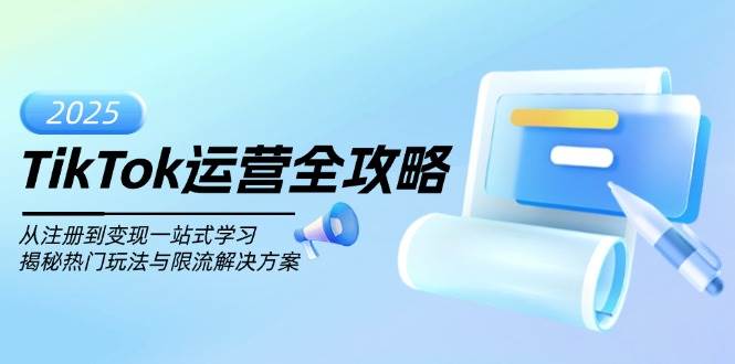 TikTok运营全攻略，从注册到变现一站式学习，揭秘热门玩法与限流解决方案-七哥资源网 - 全网最全创业项目资源