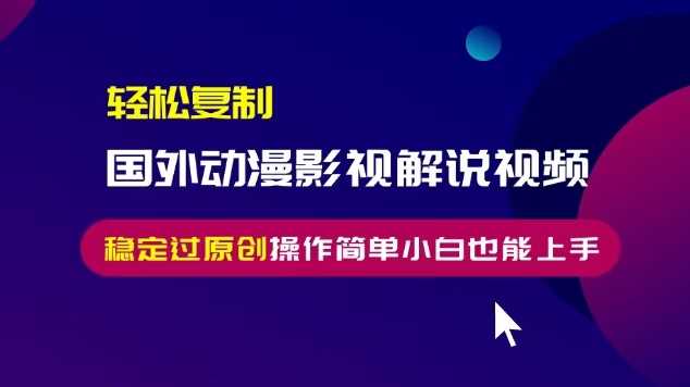 轻松复制国外动漫影视解说视频，无脑搬运稳定过原创，操作简单小白也能上手【揭秘】-七哥资源网 - 全网最全创业项目资源