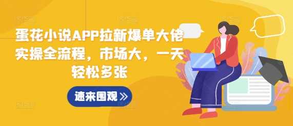 蛋花小说APP拉新爆单大佬实操全流程，市场大，一天轻松多张-七哥资源网 - 全网最全创业项目资源