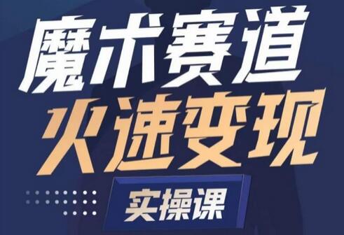 魔术起号全流程实操课，带你如何入场魔术赛道，​做一个可以快速变现的魔术师-七哥资源网 - 全网最全创业项目资源