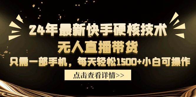 24年最新快手硬核技术无人直播带货，只需一部手机 每天轻松1500+小白可操作-七哥资源网 - 全网最全创业项目资源