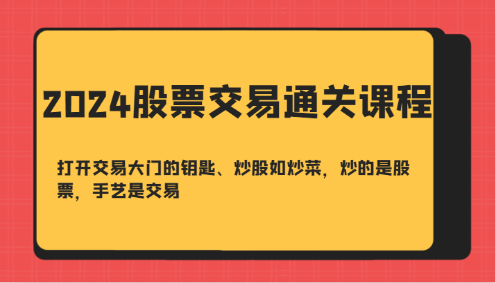 2024股票交易通关课-打开交易大门的钥匙、炒股如炒菜，炒的是股票，手艺是交易-七哥资源网 - 全网最全创业项目资源