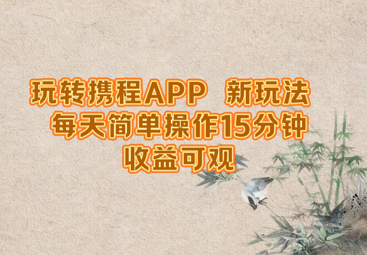 （12705期）玩转携程APP，新玩法，每天简单操作15分钟，收益可观-七哥资源网 - 全网最全创业项目资源