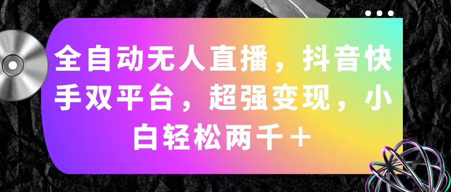 （11523期）全自动无人直播，抖音快手双平台，超强变现，小白轻松两千＋-七哥资源网 - 全网最全创业项目资源