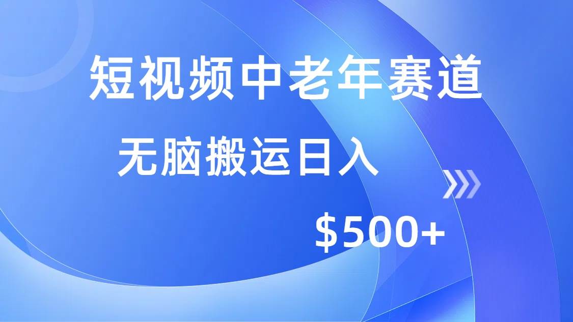 （14254期）短视频中老年赛道，操作简单，多平台收益，无脑搬运日入500+-七哥资源网 - 全网最全创业项目资源