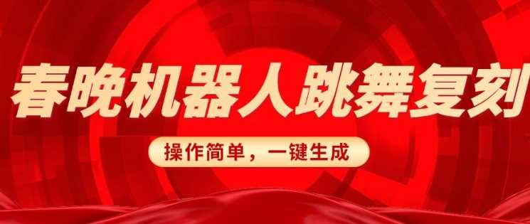 春晚机器人复刻，AI机器人搞怪赛道，操作简单适合，一键去重，无脑搬运实现日入3张(详细教程)-七哥资源网 - 全网最全创业项目资源