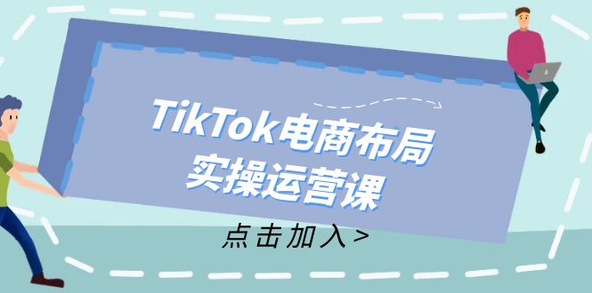 （12156期）TikTok电商布局实操运营课：从新手到精通，成为TikTok带货运营高手-七哥资源网 - 全网最全创业项目资源