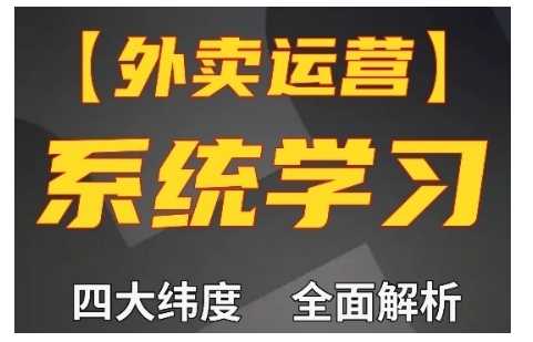 外卖运营高阶课，四大维度，全面解析，新手小白也能快速上手，单量轻松翻倍-七哥资源网 - 全网最全创业项目资源