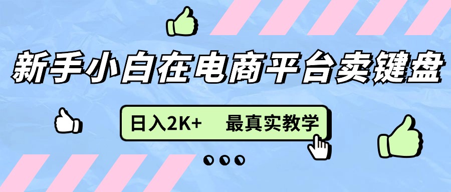 （11610期）新手小白在电商平台卖键盘，日入2K+最真实教学-七哥资源网 - 全网最全创业项目资源