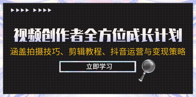 视频创作者全方位成长计划：涵盖拍摄技巧、剪辑教程、抖音运营与变现策略-七哥资源网 - 全网最全创业项目资源