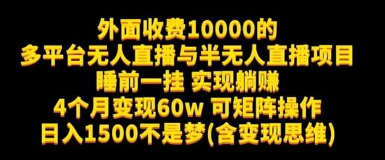 外面收费10000的多平台无人直播与半无人直播项目，睡前一挂实现躺赚，日入1500不是梦(含变现思维)-七哥资源网 - 全网最全创业项目资源