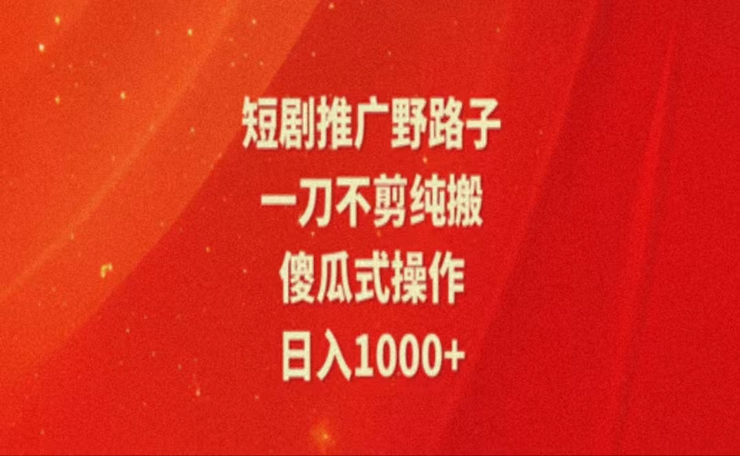 （11642期）暑假风口项目，短剧推广全新玩法，一刀不剪纯搬运，轻松日入1000+-七哥资源网 - 全网最全创业项目资源