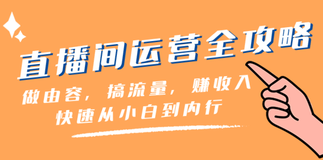 【无水印】直播间-运营全攻略：做由容，搞流量，赚收入一快速从小白到内行（46节课）-七哥资源网 - 全网最全创业项目资源