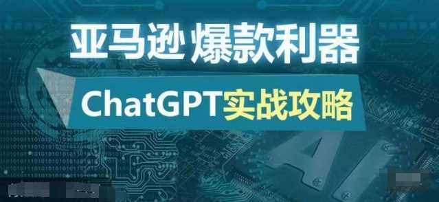 亚马逊爆款利器：ChatGPT实战攻略，以最低的成本和最高的效率打造日出百单的爆品-七哥资源网 - 全网最全创业项目资源