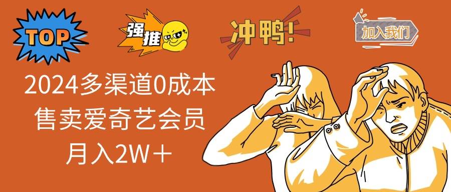 （14118期）2025多渠道0成本售卖爱奇艺会员月入2W＋-七哥资源网 - 全网最全创业项目资源