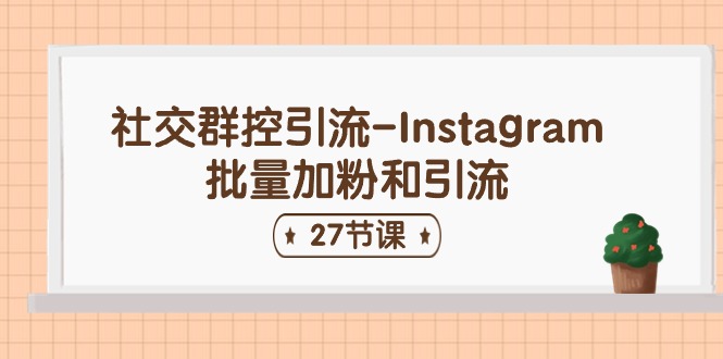社交群控引流-Instagram批量加粉和引流（27节课）-七哥资源网 - 全网最全创业项目资源