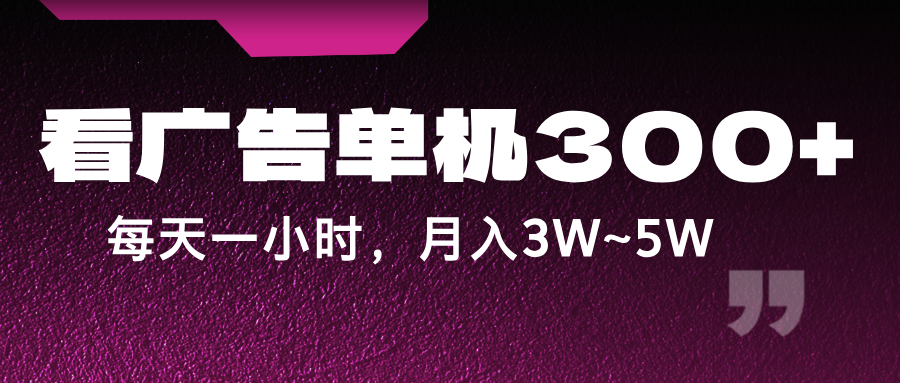 蓝海项目，看广告单机300+，每天一个小时，月入3W~5W-七哥资源网 - 全网最全创业项目资源