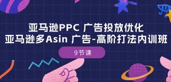 亚马逊PPC 广告投放优化：亚马逊多Asin 广告-高阶打法内训班-9节课-七哥资源网 - 全网最全创业项目资源