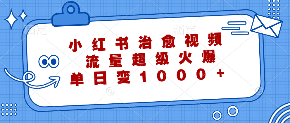 （12707期）小红书治愈视频，流量超级火爆，单日变现1000+-七哥资源网 - 全网最全创业项目资源