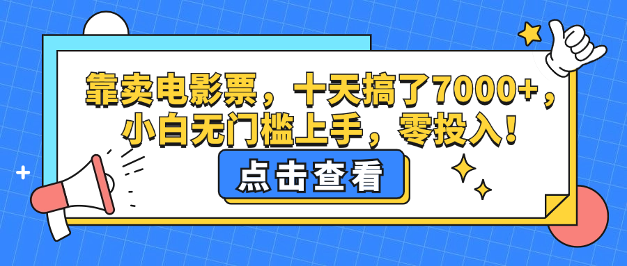 （12665期）靠卖电影票，十天搞了7000+，小白无门槛上手，零投入！-七哥资源网 - 全网最全创业项目资源