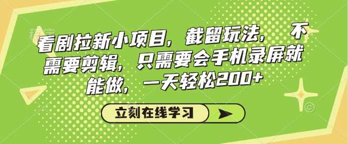 看剧拉新小项目，截留玩法， 不需要剪辑，只需要会手机录屏就能做，一天轻松200+-七哥资源网 - 全网最全创业项目资源