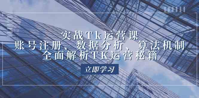 实战Tk运营实操：账号注册、数据分析、算法机制，全面解析TK运营秘籍-七哥资源网 - 全网最全创业项目资源