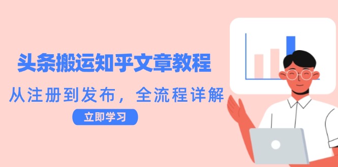 （12686期）头条搬运知乎文章教程：从注册到发布，全流程详解-七哥资源网 - 全网最全创业项目资源